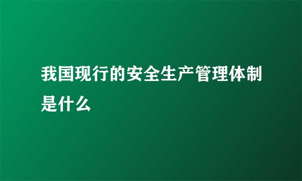 我国现行的安全生产管理体制是什么