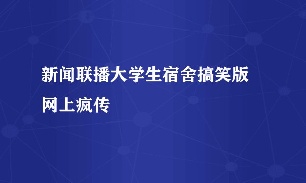 新闻联播大学生宿舍搞笑版 网上疯传