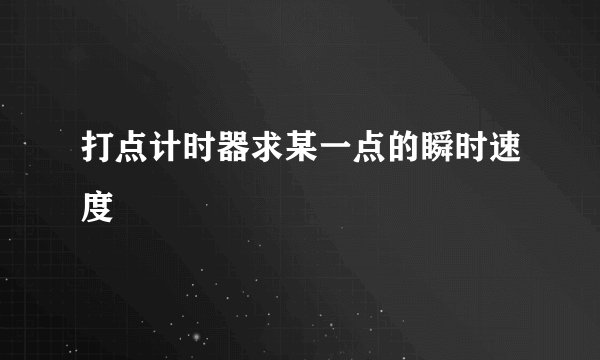 打点计时器求某一点的瞬时速度