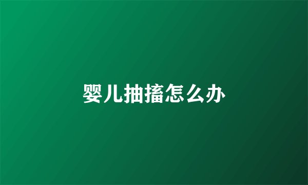婴儿抽搐怎么办