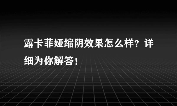 露卡菲娅缩阴效果怎么样？详细为你解答！