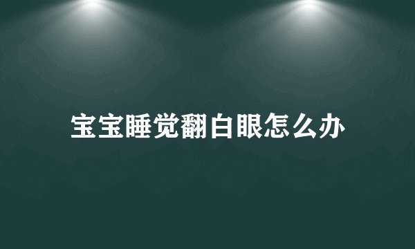 宝宝睡觉翻白眼怎么办