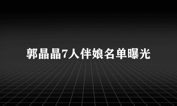 郭晶晶7人伴娘名单曝光