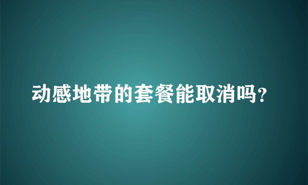 动感地带的套餐能取消吗？