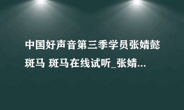中国好声音第三季学员张婧懿斑马 斑马在线试听_张婧懿斑马斑马歌词