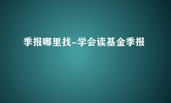 季报哪里找-学会读基金季报
