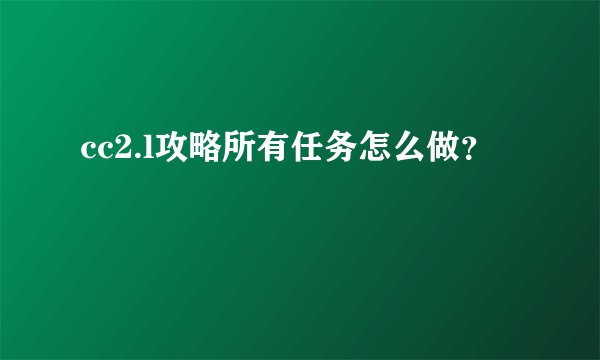 cc2.l攻略所有任务怎么做？