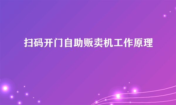 扫码开门自助贩卖机工作原理