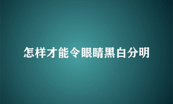 怎样才能令眼睛黑白分明