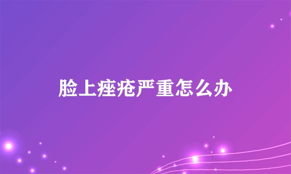 脸上痤疮严重怎么办