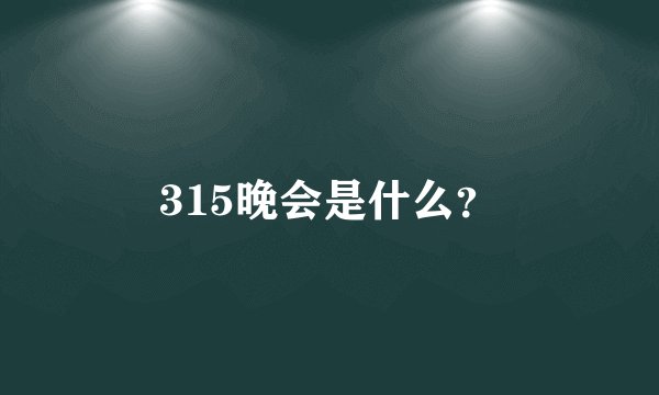 315晚会是什么？