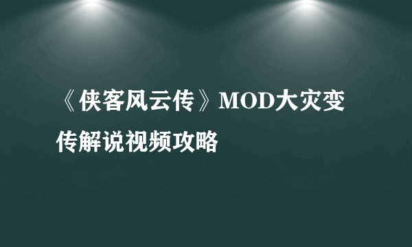 《侠客风云传》MOD大灾变传解说视频攻略