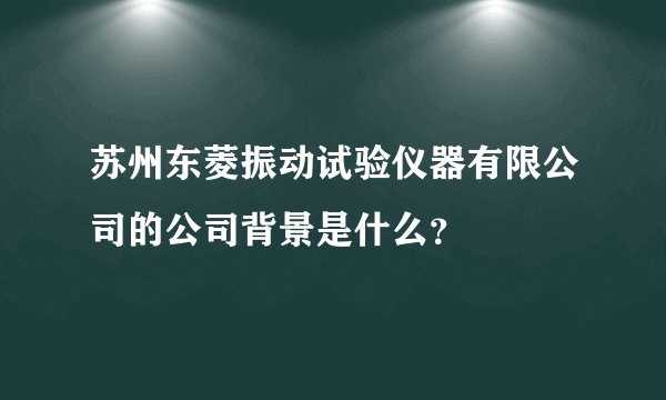 苏州东菱振动试验仪器有限公司的公司背景是什么?