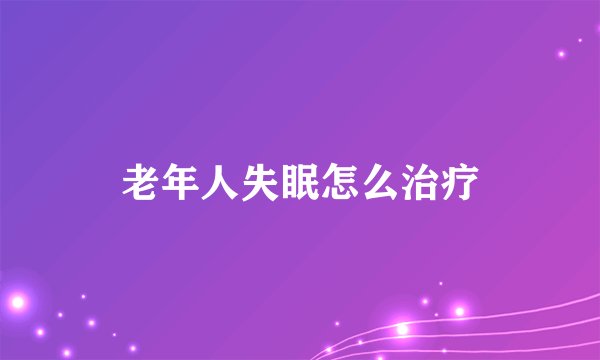 老年人失眠怎么治疗