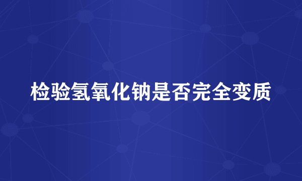 检验氢氧化钠是否完全变质
