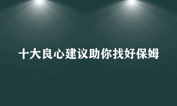 十大良心建议助你找好保姆