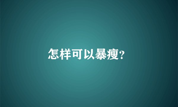 怎样可以暴瘦？
