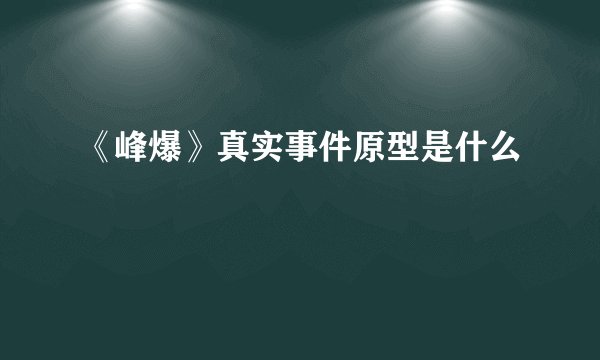 《峰爆》真实事件原型是什么