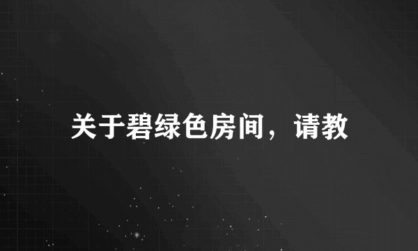 关于碧绿色房间，请教