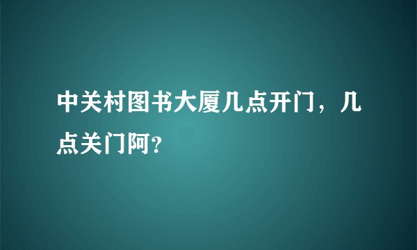 中关村图书大厦几点开门,几点关门阿?