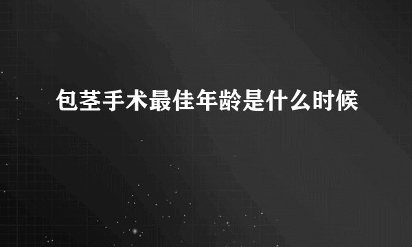 包茎手术最佳年龄是什么时候