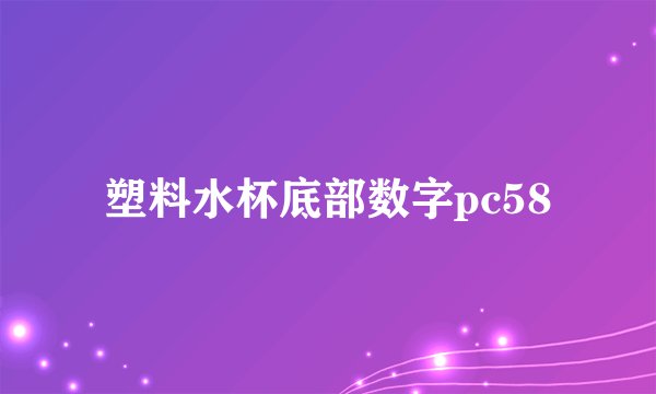 塑料水杯底部数字pc58