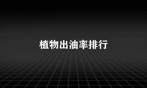 植物出油率排行