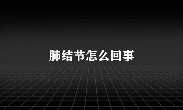 肺结节怎么回事