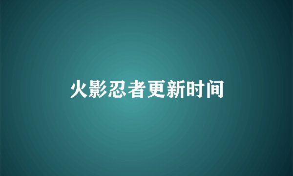 火影忍者更新时间