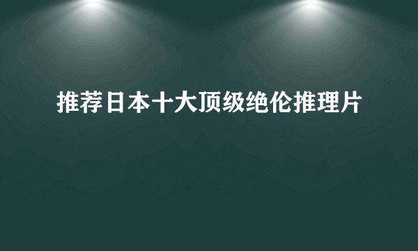 推荐日本十大顶级绝伦推理片