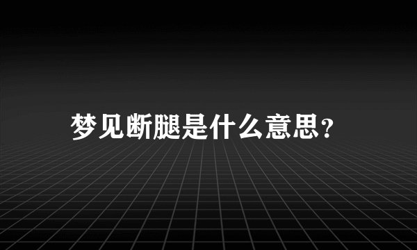 梦见断腿是什么意思？