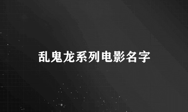 乱鬼龙系列电影名字
