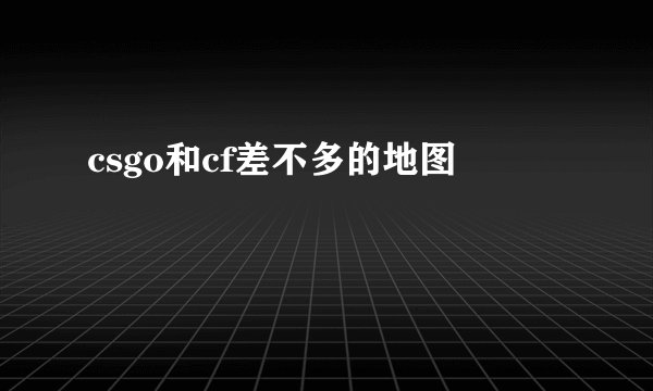 csgo和cf差不多的地图