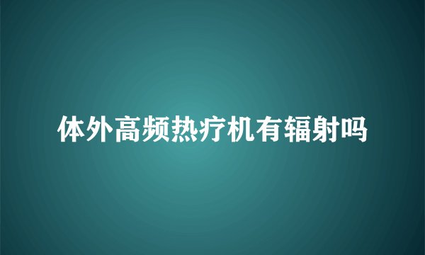 体外高频热疗机有辐射吗