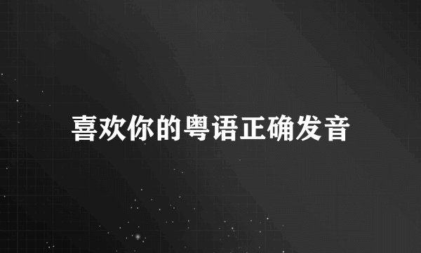 喜欢你的粤语正确发音