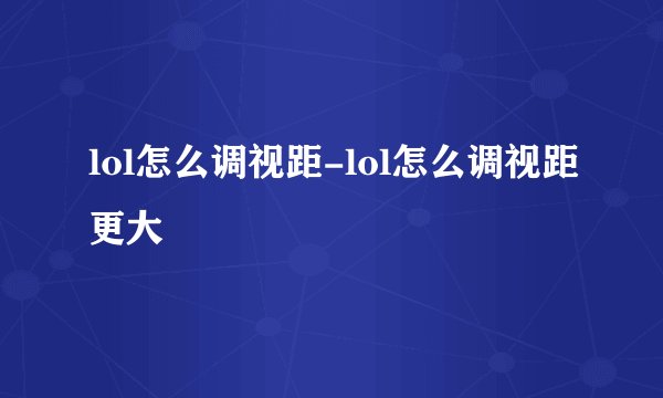 lol怎么调视距-lol怎么调视距更大
