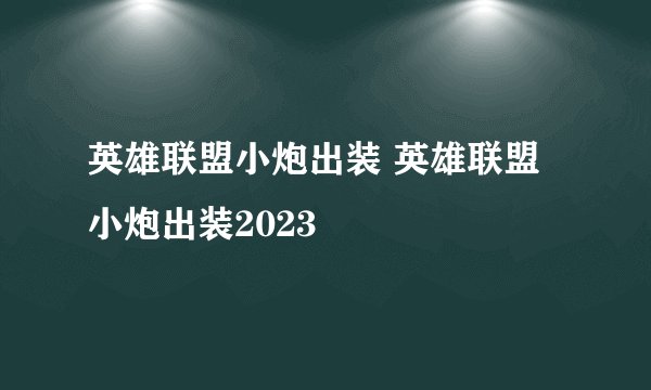 英雄联盟小炮出装 英雄联盟小炮出装2023