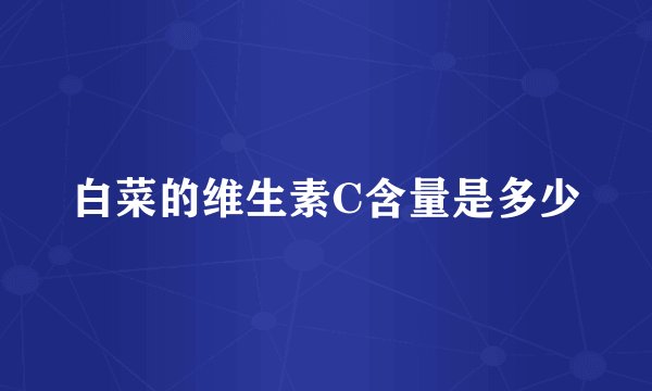 白菜的维生素C含量是多少
