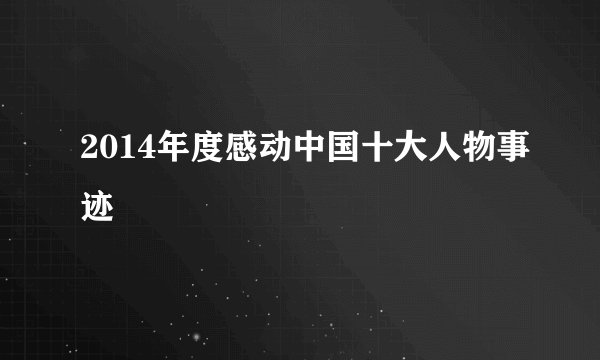2014年度感动中国十大人物事迹