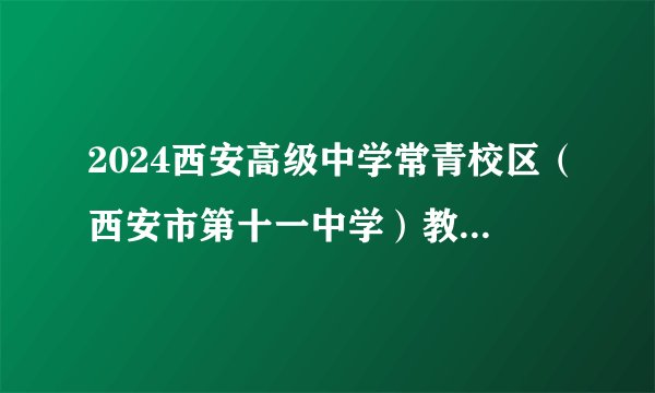 2024西安高级中学常青校区（西安市第十一中学）教师招聘公告