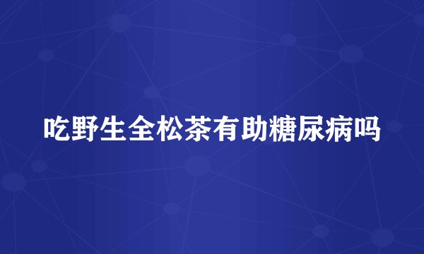 吃野生全松茶有助糖尿病吗