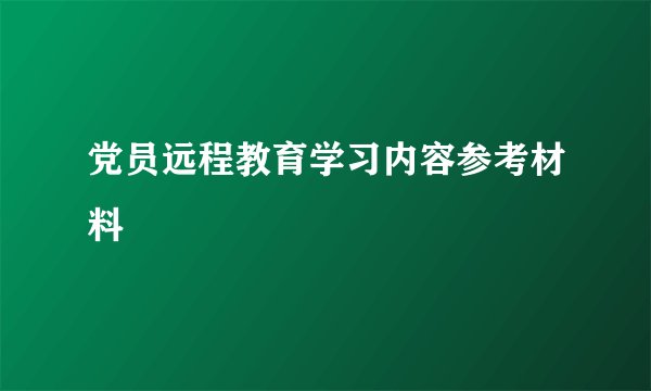 党员远程教育学习内容参考材料