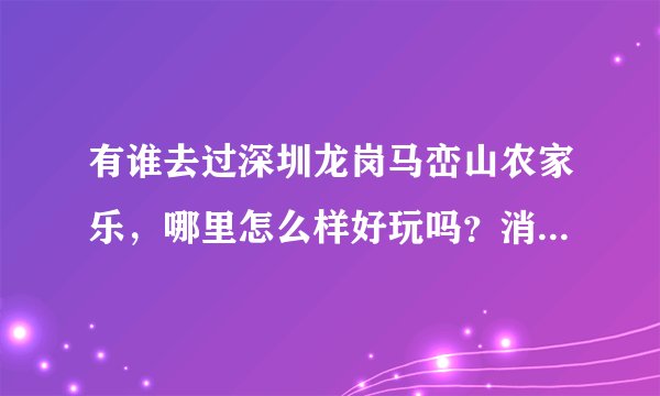 有谁去过深圳龙岗马峦山农家乐，哪里怎么样好玩吗？消费多少？
