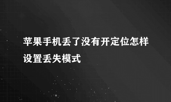 苹果手机丢了没有开定位怎样设置丢失模式