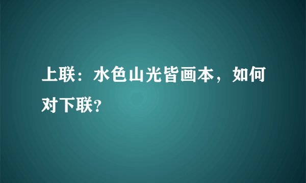 上联：水色山光皆画本，如何对下联？