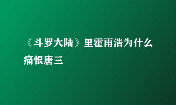 《斗罗大陆》里霍雨浩为什么痛恨唐三