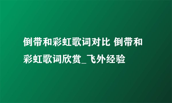 倒带和彩虹歌词对比 倒带和彩虹歌词欣赏_飞外经验