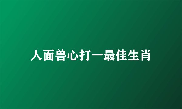 人面兽心打一最佳生肖