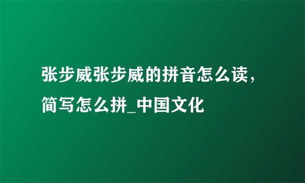 张步威张步威的拼音怎么读，简写怎么拼_中国文化