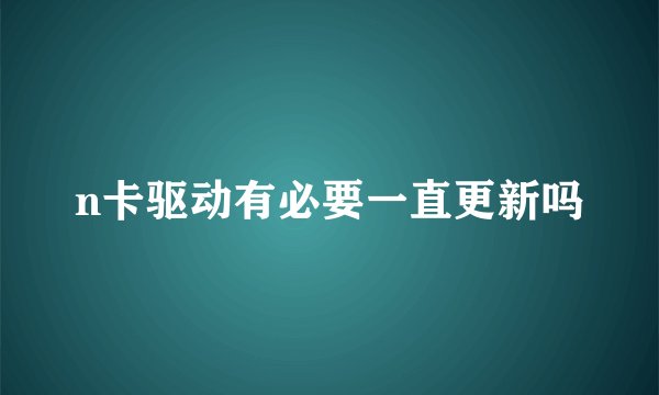 n卡驱动有必要一直更新吗